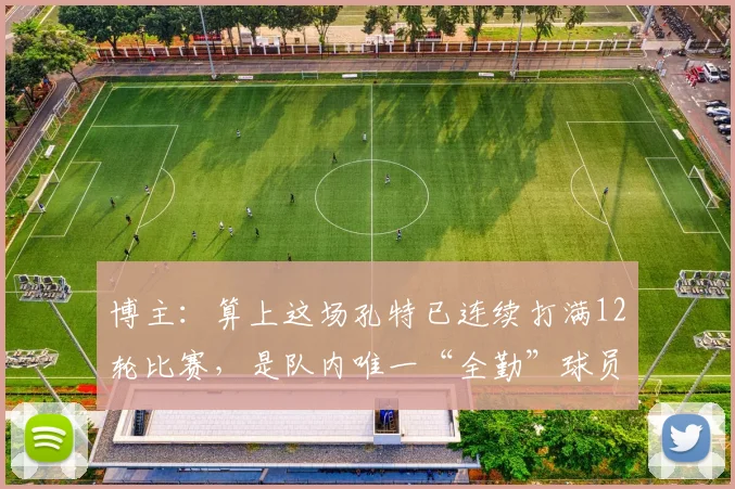 博主：算上这场孔特已连续打满12轮比赛，是队内唯一“全勤”球员