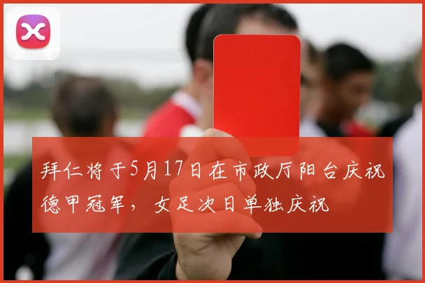 拜仁将于5月17日在市政厅阳台庆祝德甲冠军，女足次日单独庆祝