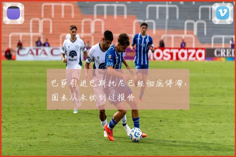 巴萨引进巴斯托尼已经彻底停滞，国米从未收到过报价