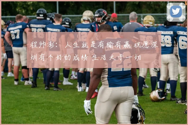 程帅澎：人生就是有输有赢 祝愿深圳有个好的成绩 生活大于一切