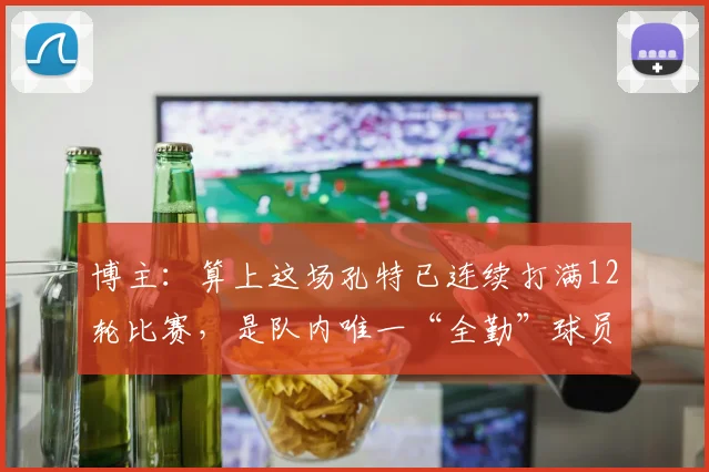 博主：算上这场孔特已连续打满12轮比赛，是队内唯一“全勤”球员